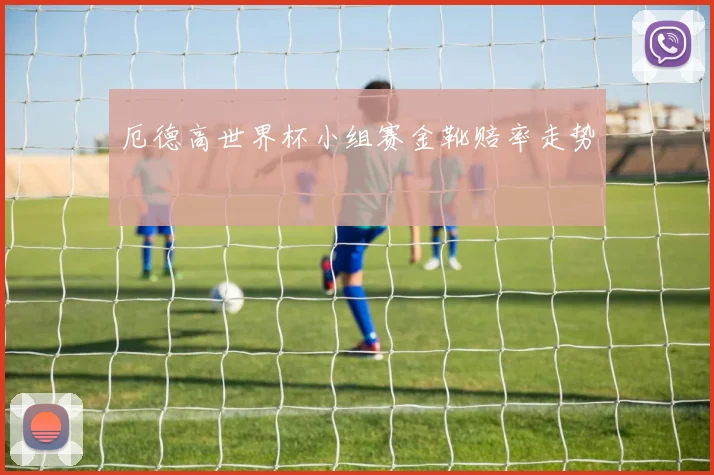 厄德高世界杯小组赛金靴赔率走势