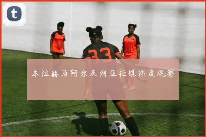 本拉赫马阿尔及利亚社媒热度观察