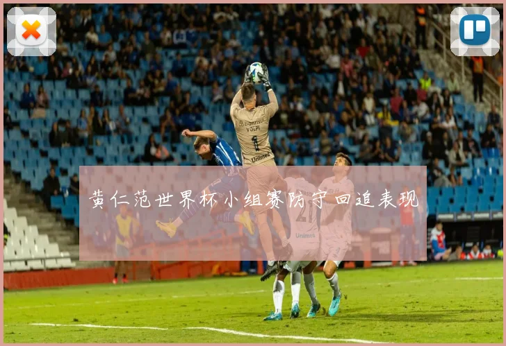 黄仁范世界杯小组赛防守回追表现