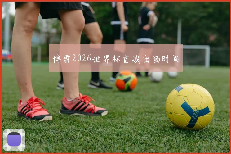 博雷2026世界杯首战出场时间