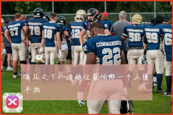 高压之下,造越位最怕哪一个人慢半拍