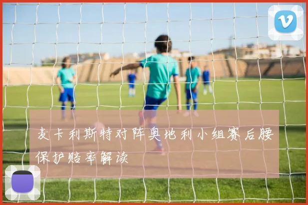 麦卡利斯特对阵奥地利小组赛后腰保护赔率解读