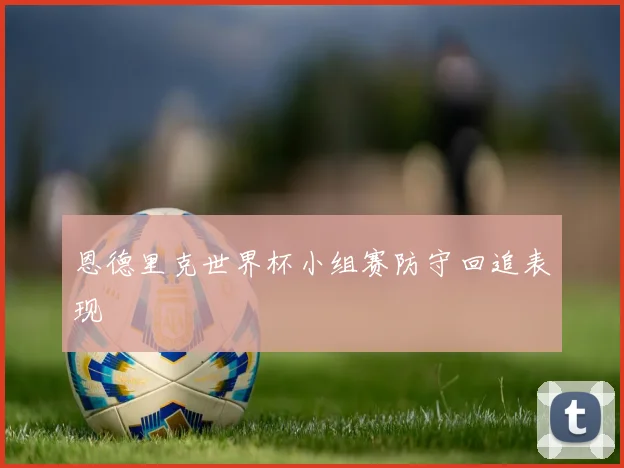 恩德里克世界杯小组赛防守回追表现