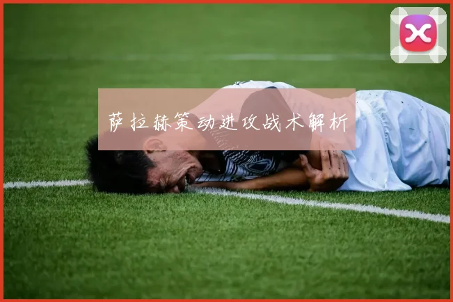 萨拉赫策动进攻战术解析