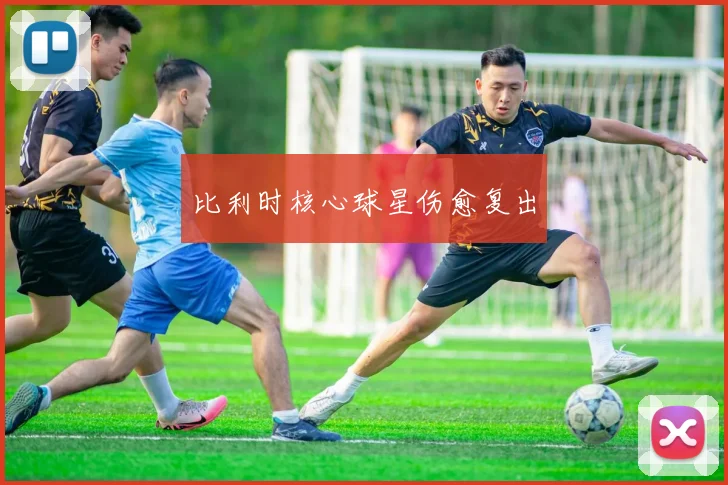 比利时核心球星伤愈复出