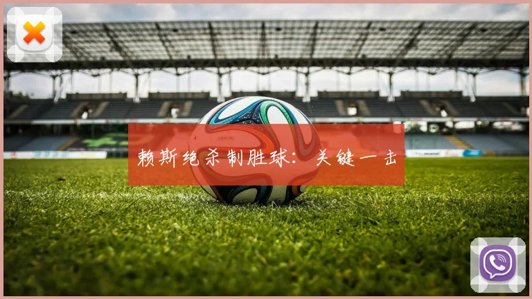 赖斯绝杀制胜球：关键一击