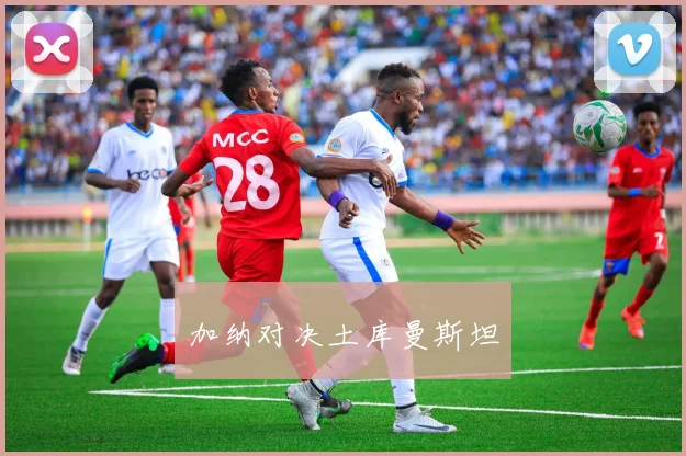 加纳对决土库曼斯坦