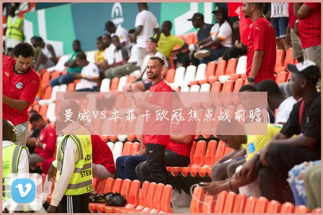 曼城vs本菲卡欧冠焦点战前瞻