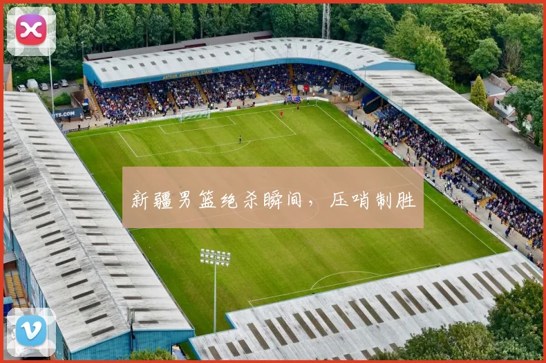 新疆男篮绝杀瞬间，压哨制胜