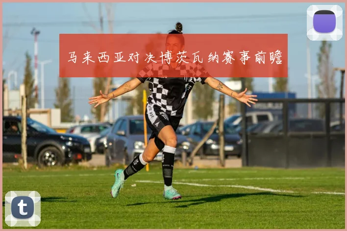 马来西亚对决博茨瓦纳赛事前瞻