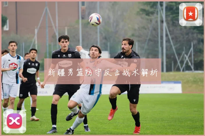 新疆男篮防守反击战术解析