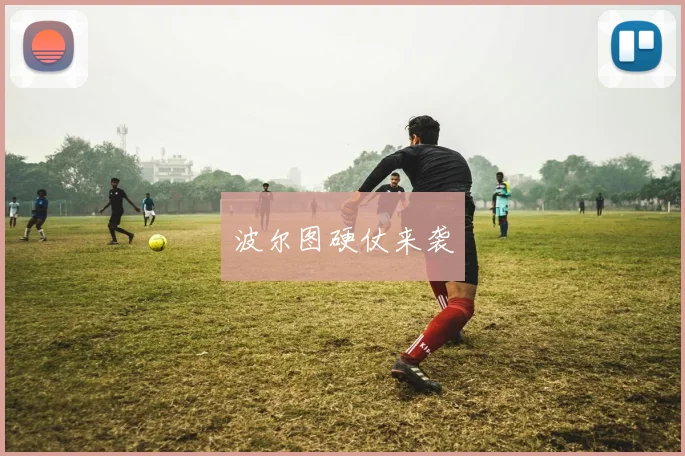 波尔图硬仗来袭