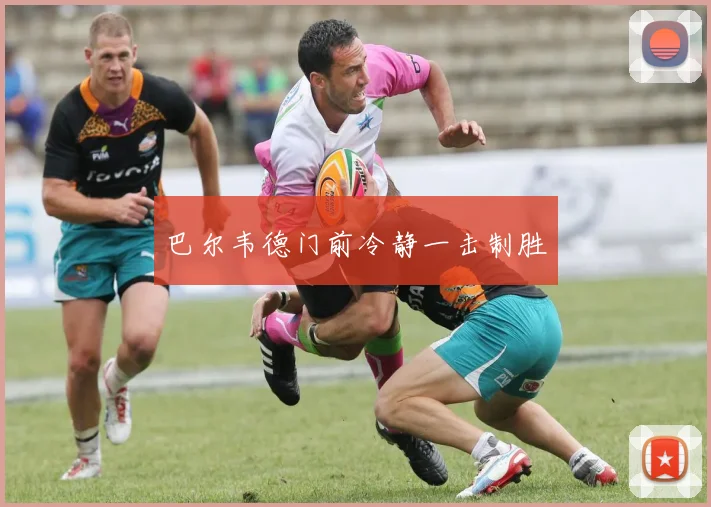 巴尔韦德门前冷静一击制胜