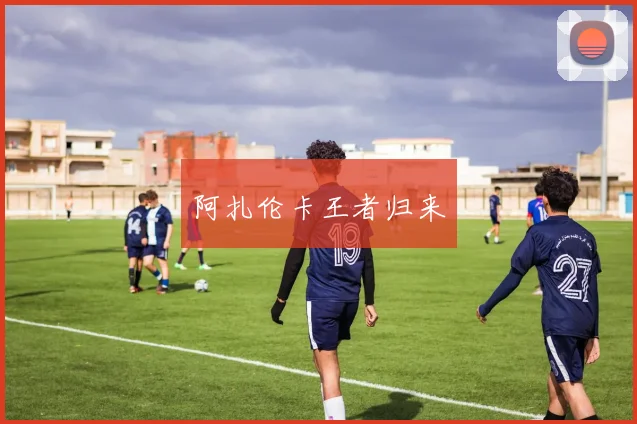 阿扎伦卡王者归来