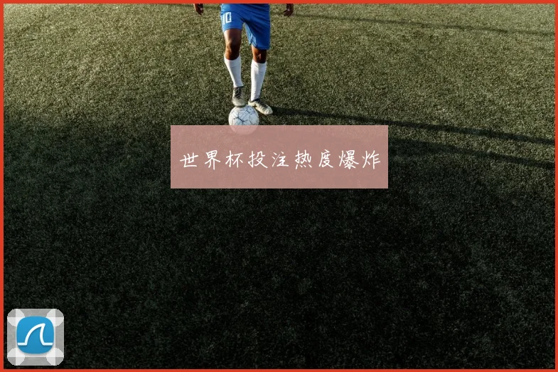 世界杯投注热度爆炸