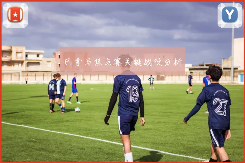 巴拿马焦点赛关键战役分析