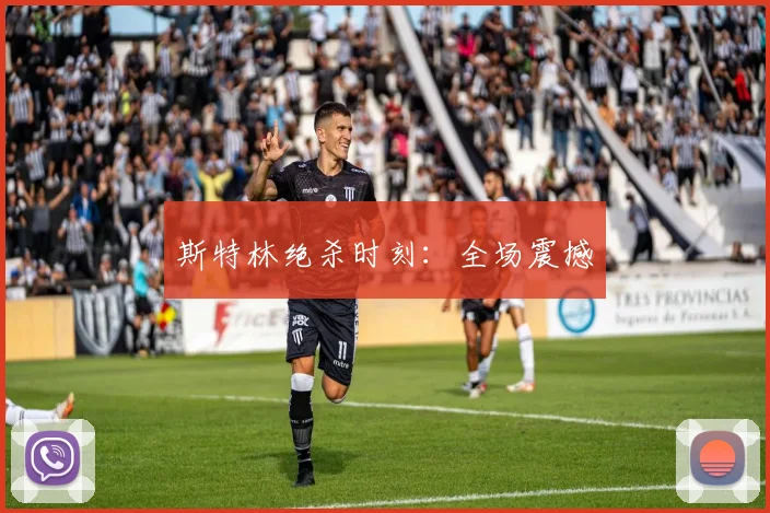 斯特林绝杀时刻：全场震撼