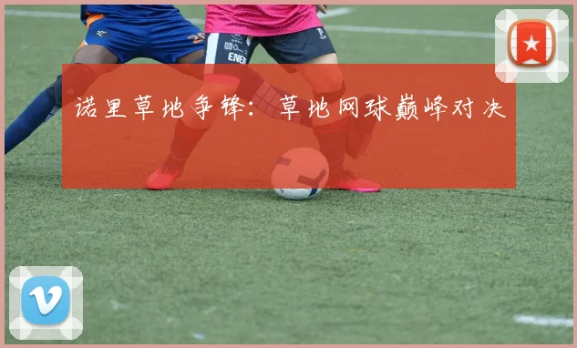 诺里草地争锋：草地网球巅峰对决