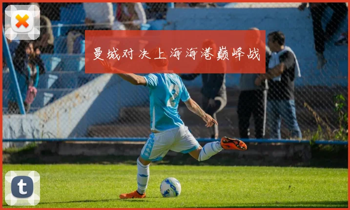 曼城对决上海海港巅峰战