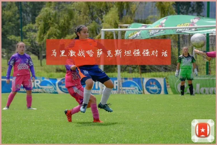 马里激战哈萨克斯坦强强对话