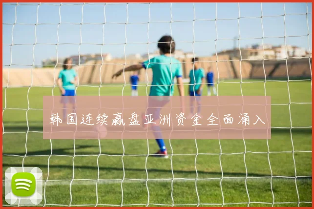 韩国连续赢盘亚洲资金全面涌入