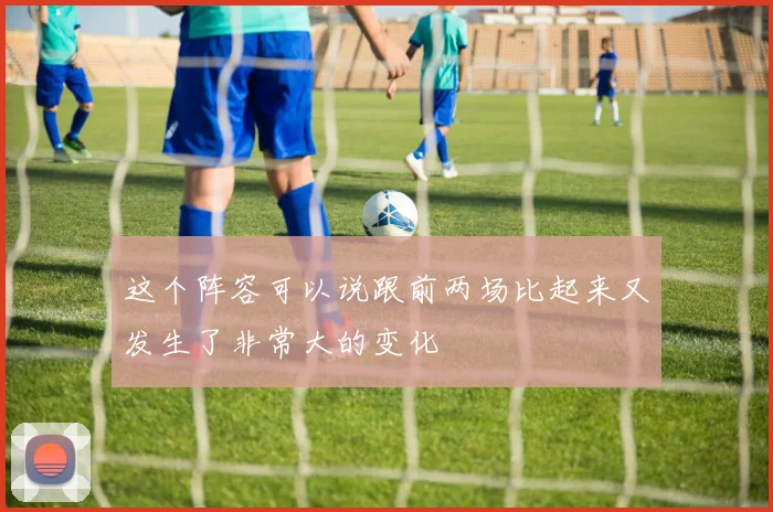 这个阵容可以说跟前两场比起来又发生了非常大的变化