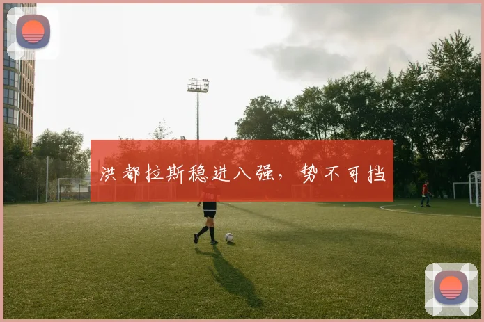 洪都拉斯稳进八强，势不可挡