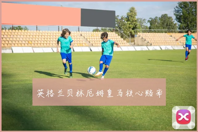 英格兰贝林厄姆皇马核心赔率