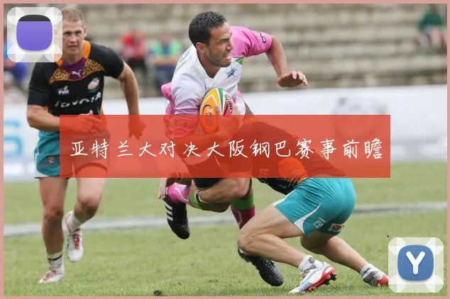 亚特兰大对决大阪钢巴赛事前瞻