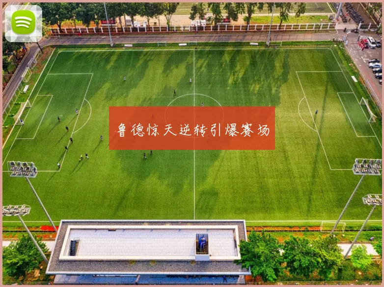 鲁德惊天逆转引爆赛场