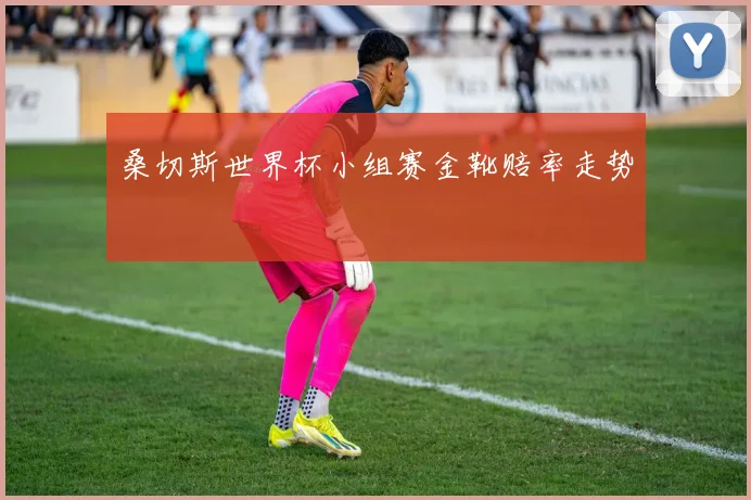 桑切斯世界杯小组赛金靴赔率走势