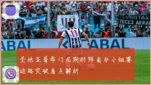 圣地亚哥希门尼斯对阵南非小组赛边路突破看点解析