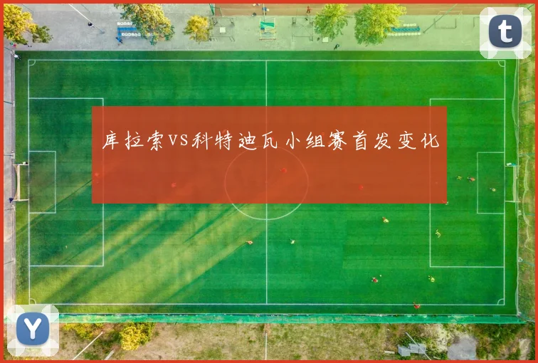 库拉索vs科特迪瓦小组赛首发变化