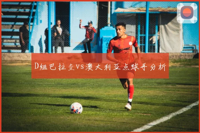 D组巴拉圭vs澳大利亚点球手分析