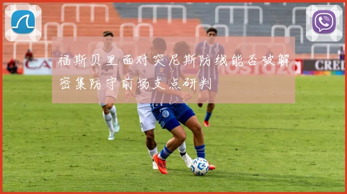 福斯贝里面对突尼斯防线能否破解密集防守前场支点研判