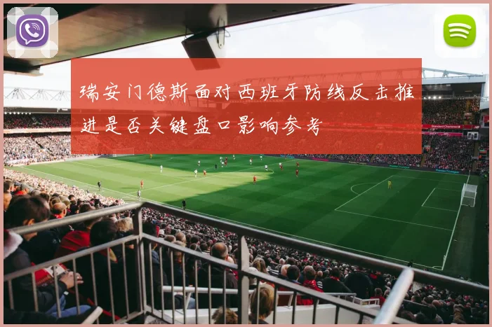 瑞安门德斯面对西班牙防线反击推进是否关键盘口影响参考