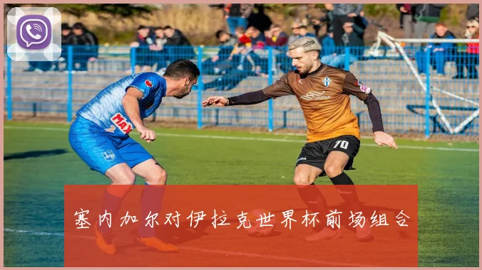 塞内加尔对伊拉克世界杯前场组合