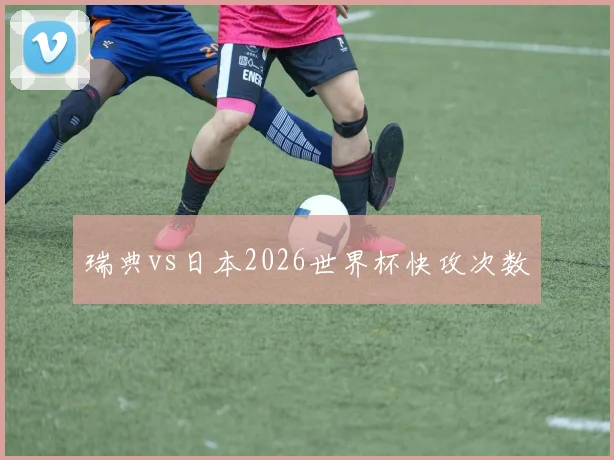 瑞典vs日本2026世界杯快攻次数