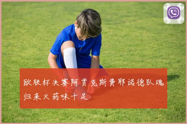 欧联杯决赛阿贾克斯费耶诺德队魂归来火药味十足