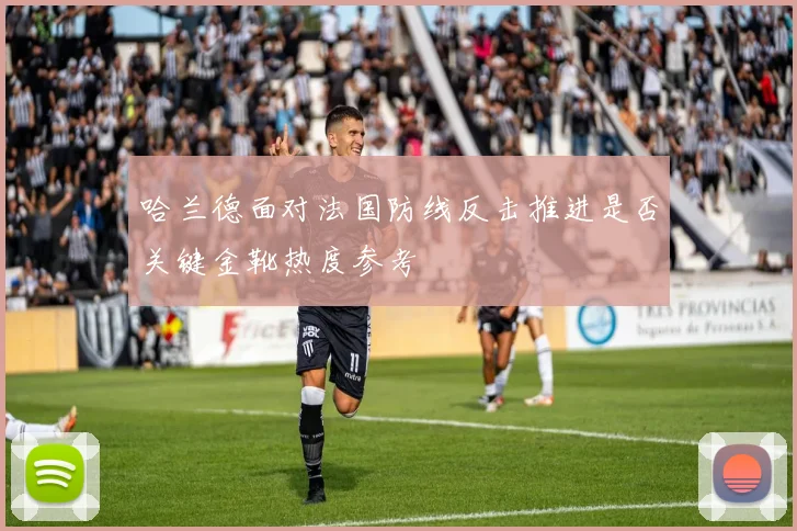 哈兰德面对法国防线反击推进是否关键金靴热度参考