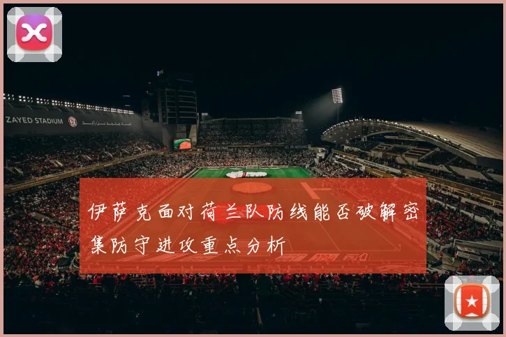 伊萨克面对荷兰队防线能否破解密集防守进攻重点分析