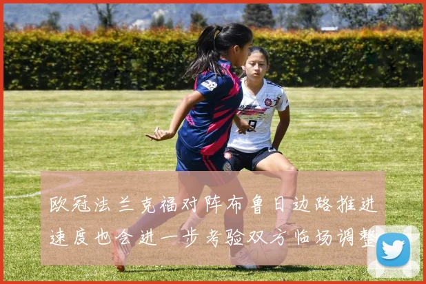 欧冠法兰克福对阵布鲁日边路推进速度也会进一步考验双方临场调整