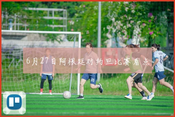6月27日阿根廷对约旦比赛看点