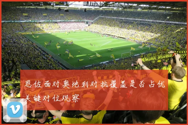 恩佐面对奥地利对抗覆盖是否占优关键对位观察