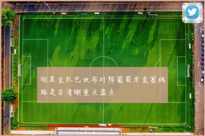 刚果金队巴坎布对阵葡萄牙直塞线路是否清晰重点盘点