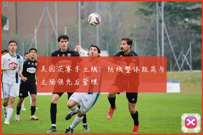 美因茨赛季主线：防线整体距离与主场领先后管理