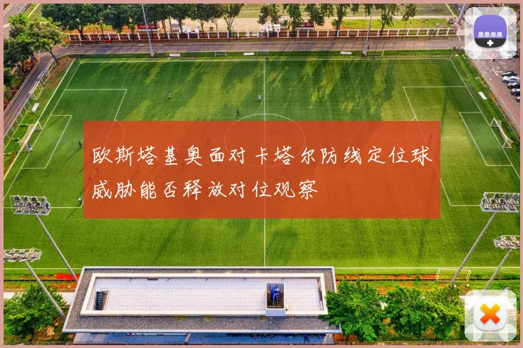 欧斯塔基奥面对卡塔尔防线定位球威胁能否释放对位观察