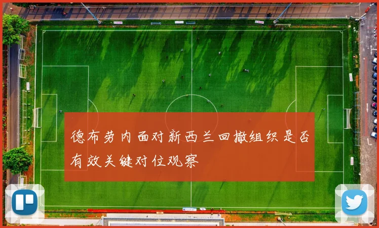 德布劳内面对新西兰回撤组织是否有效关键对位观察