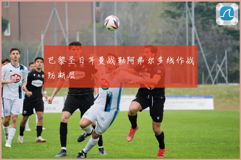 巴黎圣日耳曼战勒阿弗尔多线作战防断层