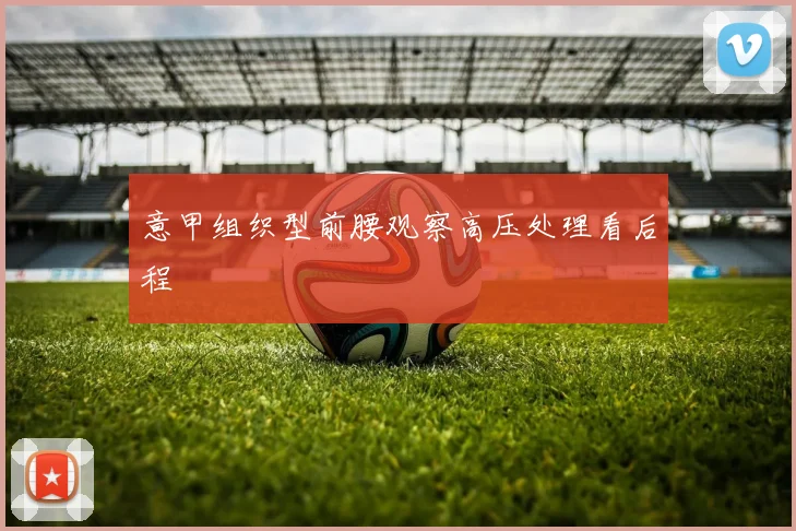 意甲组织型前腰观察高压处理看后程